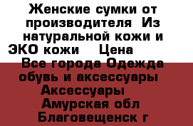 Женские сумки от производителя. Из натуральной кожи и ЭКО кожи. › Цена ­ 1 000 - Все города Одежда, обувь и аксессуары » Аксессуары   . Амурская обл.,Благовещенск г.